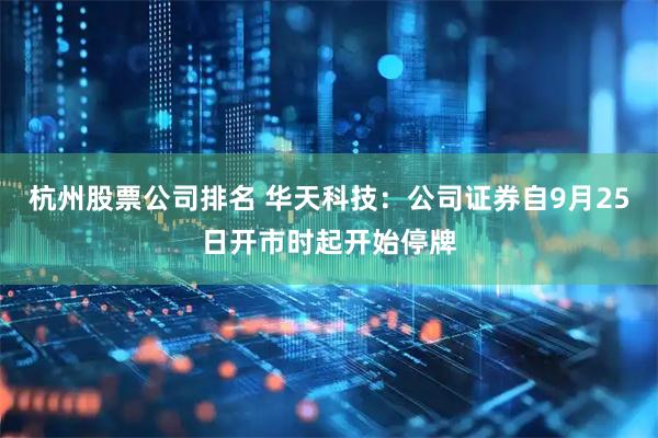 杭州股票公司排名 华天科技：公司证券自9月25日开市时起开始停牌