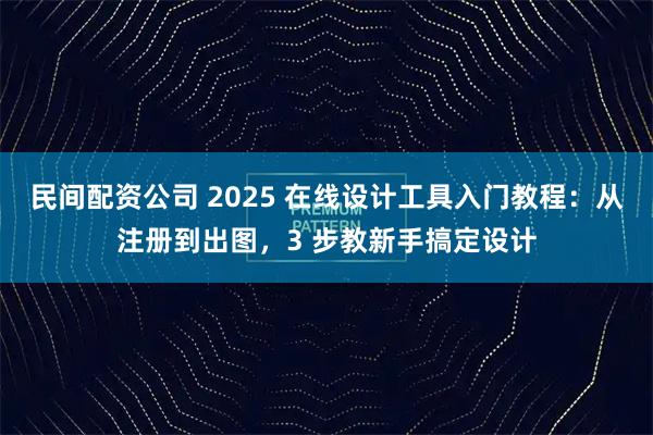 民间配资公司 2025 在线设计工具入门教程：从注册到出图，3 步教新手搞定设计