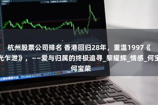 杭州股票公司排名 香港回归28年，重温1997《春光乍泄》，——爱与归属的终极追寻_黎耀辉_情感_何宝荣